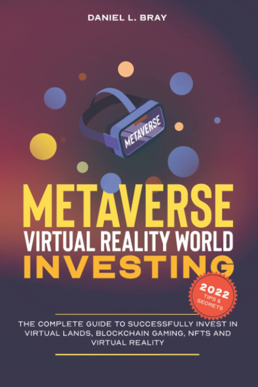 Metaverse &Virtual Reality World Investing: The Complete Guide to Successfully Invest in Virtual Lands, Blockchain Gaming, NFTs and Virtual Reality